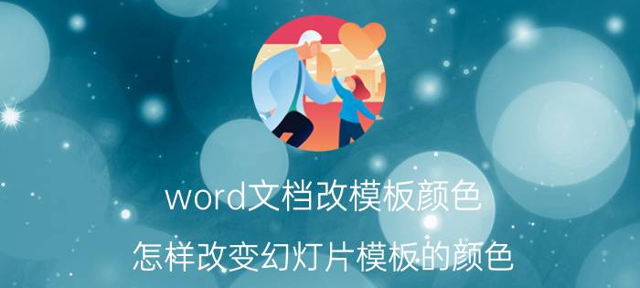 word文档改模板颜色 怎样改变幻灯片模板的颜色？